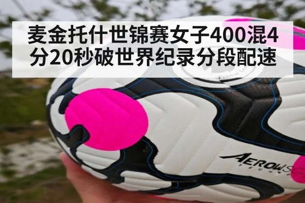 麦金托什世锦赛女子400混4分20秒破世界纪录分段配速
