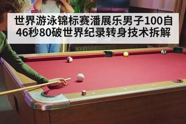 世界游泳锦标赛潘展乐男子100自46秒80破世界纪录转身技术拆解