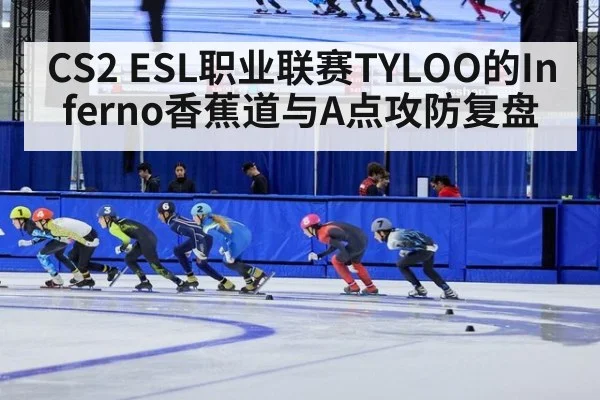CS2 ESL职业联赛TYLOO的Inferno香蕉道与A点攻防复盘