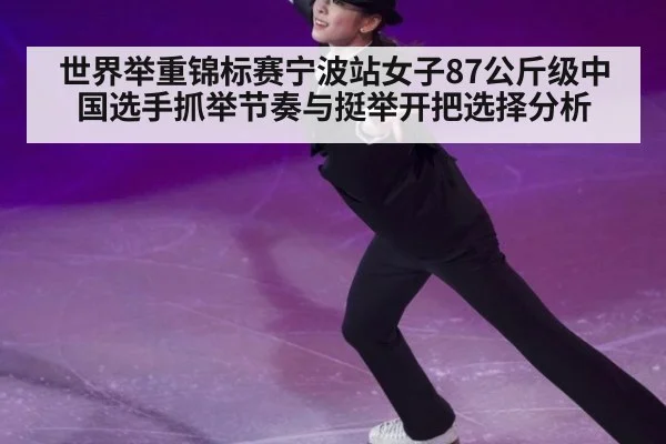 世界举重锦标赛宁波站女子87公斤级中国选手抓举节奏与挺举开把选择分析